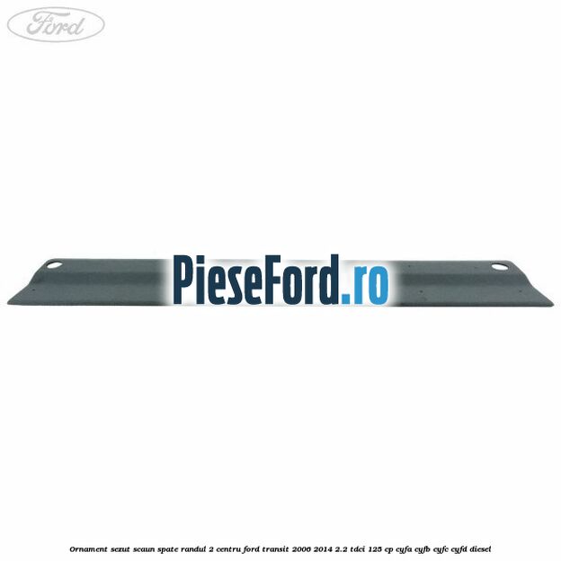 Ornament sezut scaun spate randul 2 centru Ford Transit 2006-2014 2.2 TDCi 125 cp CYFA, CYFB, CYFC, CYFD diesel