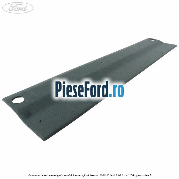 Ornament sezut scaun spate randul 2 centru Ford Transit 2006-2014 2.2 TDCi RWD 155 cp CVRC diesel