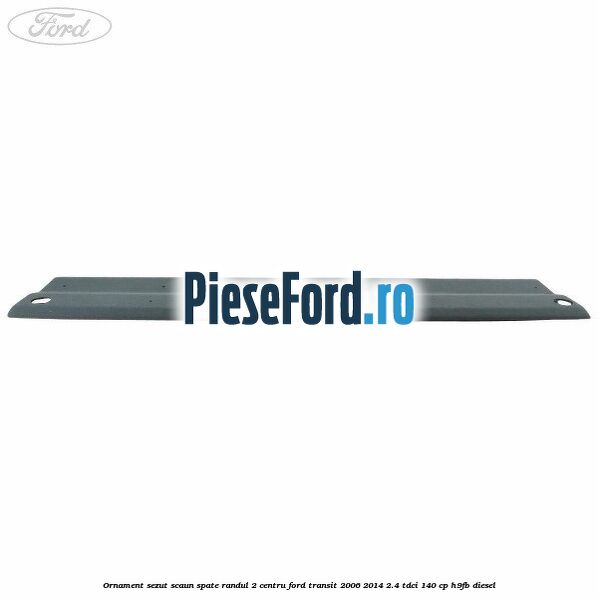 Ornament sezut scaun spate randul 2 centru Ford Transit 2006-2014 2.4 TDCi 140 cp H9FB diesel