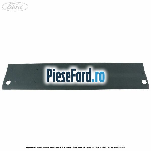 Ornament sezut scaun spate randul 2 centru Ford Transit 2006-2014 2.4 TDCi 140 cp H9FB diesel
