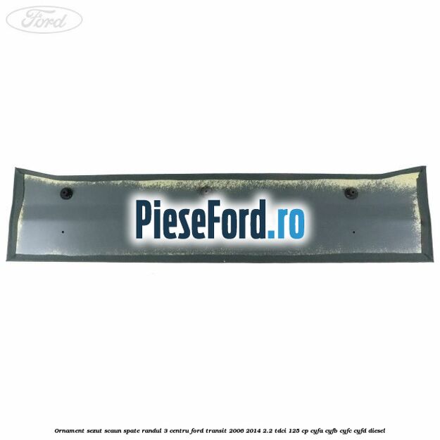 Ornament sezut scaun spate randul 3 centru Ford Transit 2006-2014 2.2 TDCi 125 cp CYFA, CYFB, CYFC, CYFD diesel