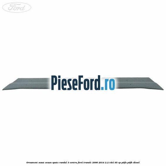 Ornament sezut scaun spate randul 3 centru Ford Transit 2006-2014 2.2 TDCi 85 cp Ornament sezut scaun spate randul 3 centru Ford Transit 2006-2014 2.2 TDCi 85 cp P8FA, P8FB diesel