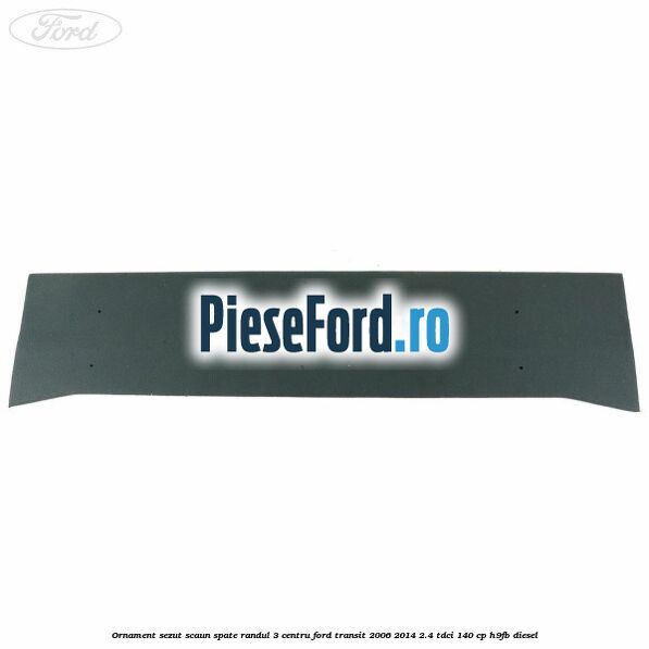 Ornament sezut scaun spate randul 3 centru Ford Transit 2006-2014 2.4 TDCi 140 cp H9FB diesel