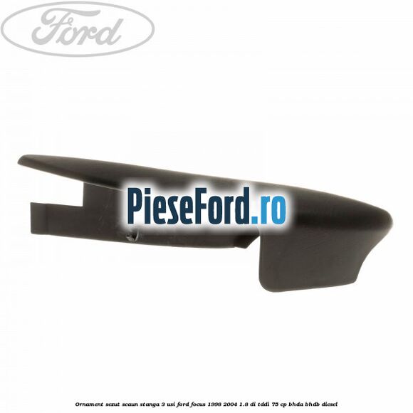Ornament sezut scaun stanga 3 usi Ford Focus 1998-2004 1.8 DI/TDDi 75 cp Ornament sezut scaun stanga 3 usi Ford Focus 1998-2004 1.8 DI/TDDi 75 cp BHDA, BHDB diesel