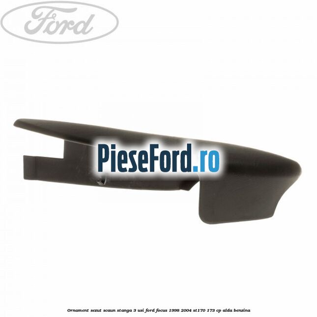 Ornament sezut scaun stanga 3 usi Ford Focus 1998-2004 ST170 173 cp ALDA benzina