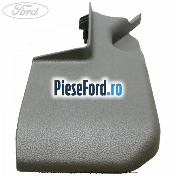 Ornament sezut scaun stanga fata medium flint Ford Fusion 1.3 60 cp Ornament sezut scaun stanga fata medium flint Ford Fusion 1.3 60 cp BAJA benzina