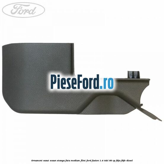 Ornament sezut scaun stanga fata medium flint Ford Fusion 1.4 TDCi 68 cp F6JA, F6JB diesel
