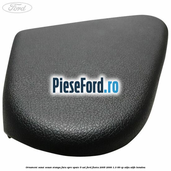 Ornament sezut scaun stanga fata spre spate 5 usi Ford Fiesta 2005-2008 1.3 69 cp A9JA, A9JB benzina