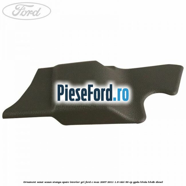 Ornament sezut scaun stanga spate interior gri Ford C-Max 2007-2011 1.6 TDCi 90 cp GPDA, HHDA, HHDB diesel