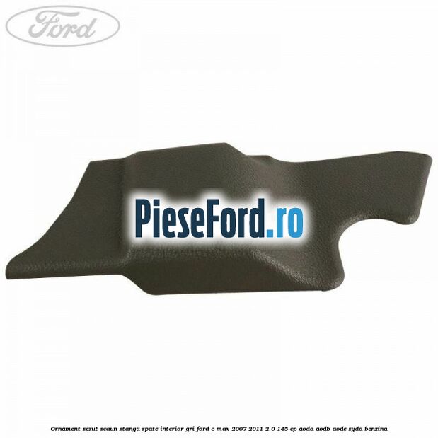 Ornament sezut scaun stanga spate interior gri Ford C-Max 2007-2011 2.0 145 cp Ornament sezut scaun stanga spate interior gri Ford C-Max 2007-2011 2.0 145 cp AODA, AODB, AODE, SYDA benzina