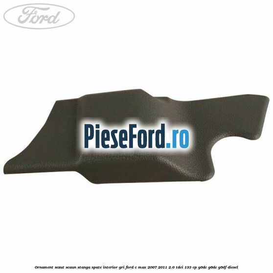 Ornament sezut scaun stanga spate interior gri Ford C-Max 2007-2011 2.0 TDCi 133 cp G6DC, G6DE, G6DF diesel