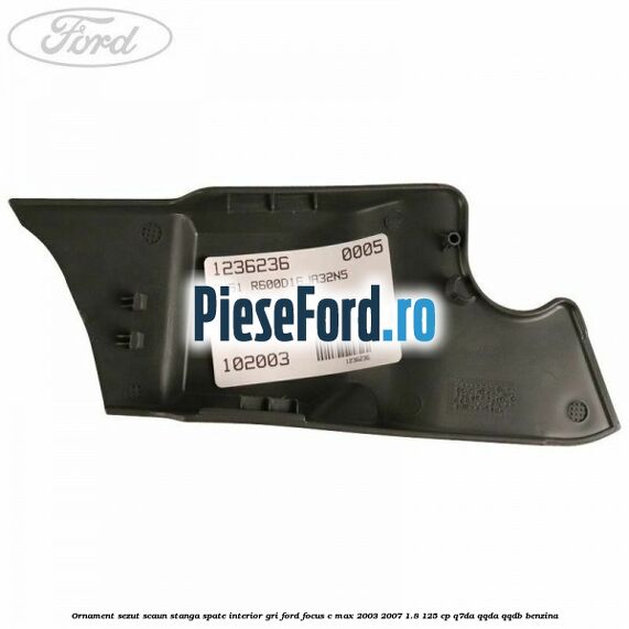 Ornament sezut scaun stanga spate interior gri Ford Focus C-Max 2003-2007 1.8 125 cp Q7DA, QQDA, QQDB benzina