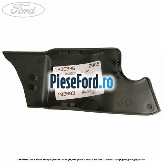 Ornament sezut scaun stanga spate interior gri Ford Focus C-Max 2003-2007 2.0 TDCi 133 cp Ornament sezut scaun stanga spate interior gri Ford Focus C-Max 2003-2007 2.0 TDCi 133 cp G6DC, G6DE, G6DF diesel