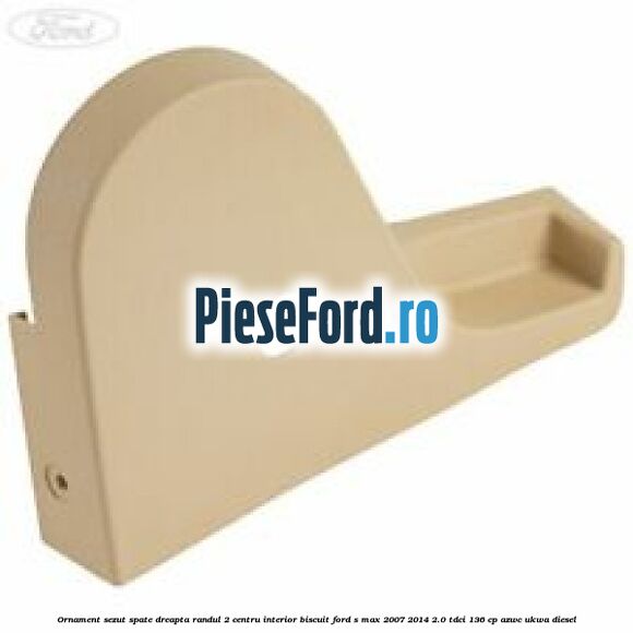 Ornament sezut spate dreapta randul 2 centru interior biscuit Ford S-Max 2007-2014 2.0 TDCi 136 cp AZWC, UKWA diesel