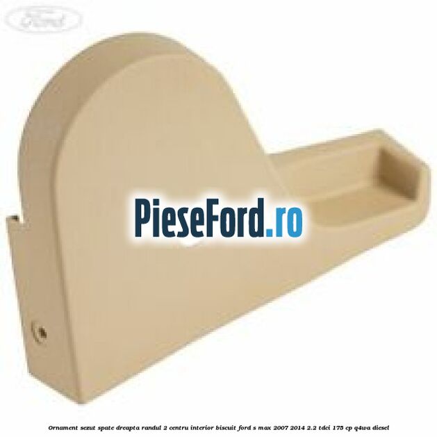 Ornament sezut spate dreapta randul 2 centru interior biscuit Ford S-Max 2007-2014 2.2 TDCi 175 cp Q4WA diesel