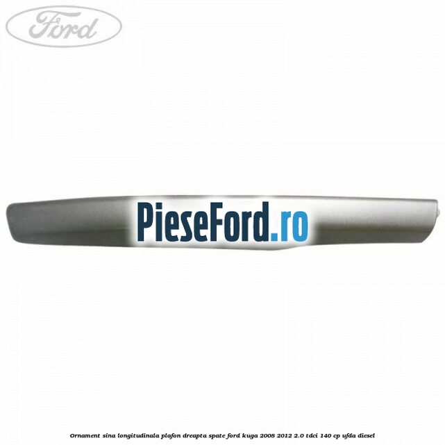Ornament sina longitudinala plafon dreapta spate Ford Kuga 2008-2012 2.0 TDCI 140 cp UFDA diesel