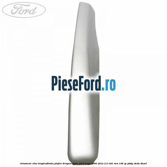 Ornament sina longitudinala plafon dreapta spate Ford Kuga 2008-2012 2.0 TDCi 4x4 136 cp G6DG, UKDA diesel
