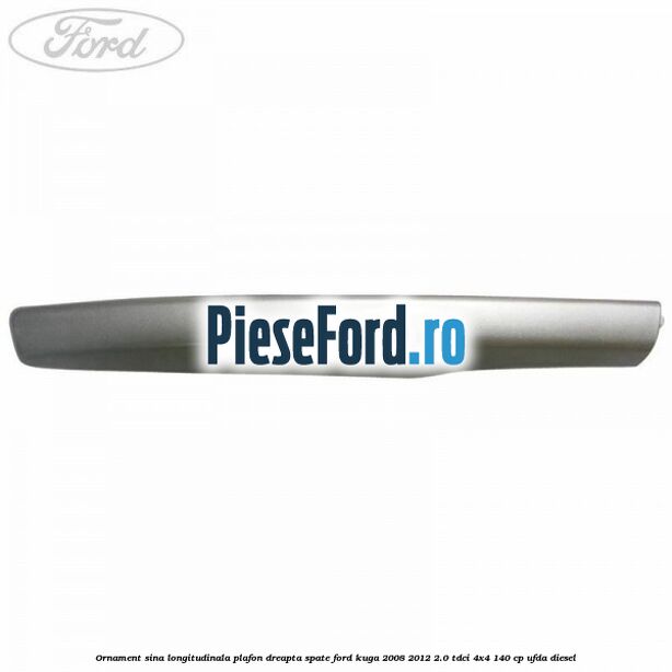 Ornament sina longitudinala plafon dreapta spate Ford Kuga 2008-2012 2.0 TDCI 4x4 140 cp Ornament sina longitudinala plafon dreapta spate Ford Kuga 2008-2012 2.0 TDCI 4x4 140 cp UFDA diesel