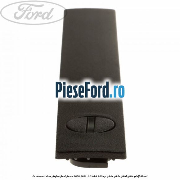 Ornament sina plafon Ford Focus 2008-2011 1.6 TDCi 109 cp Ornament sina plafon Ford Focus 2008-2011 1.6 TDCi 109 cp G8DA, G8DB, G8DD, G8DE, G8DF diesel