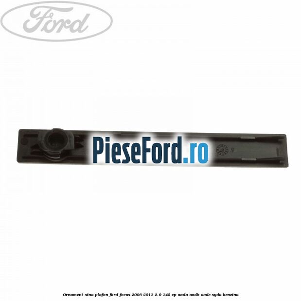 Ornament sina plafon Ford Focus 2008-2011 2.0 145 cp AODA, AODB, AODE, SYDA benzina