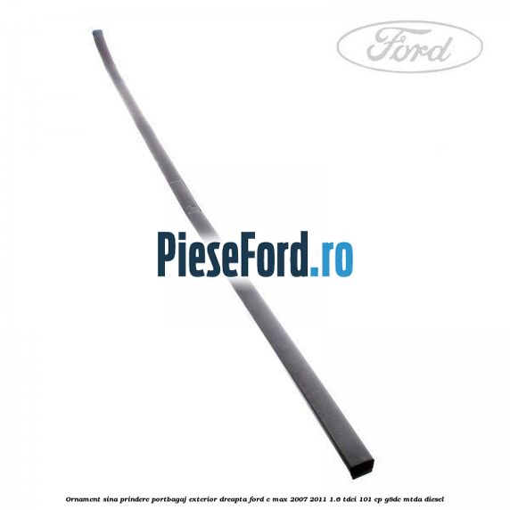 Ornament sina prindere portbagaj exterior dreapta Ford C-Max 2007-2011 1.6 TDCi 101 cp G8DC, MTDA diesel