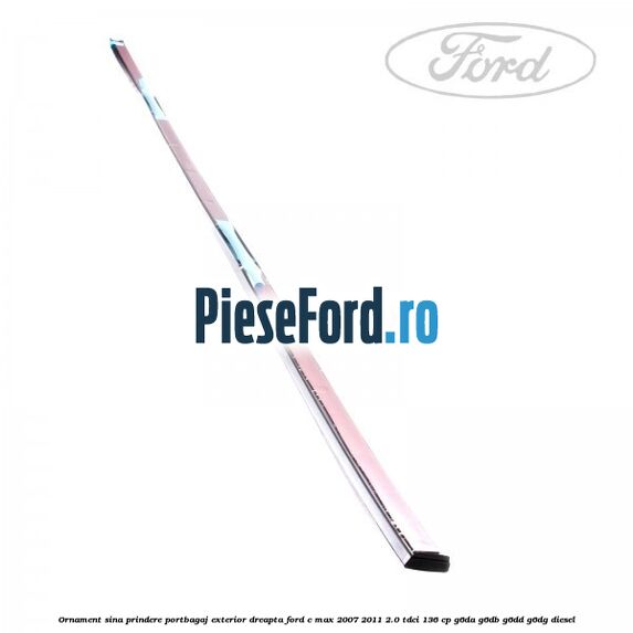 Ornament sina prindere portbagaj exterior dreapta Ford C-Max 2007-2011 2.0 TDCi 136 cp G6DA, G6DB, G6DD, G6DG diesel