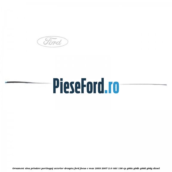Ornament sina prindere portbagaj exterior dreapta Ford Focus C-Max 2003-2007 2.0 TDCi 136 cp G6DA, G6DB, G6DD, G6DG diesel