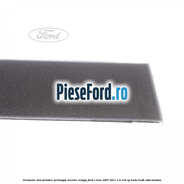 Ornament sina prindere portbagaj exterior stanga Ford C-Max 2007-2011 1.6 116 cp HXDA, HXDB, SIDA benzina