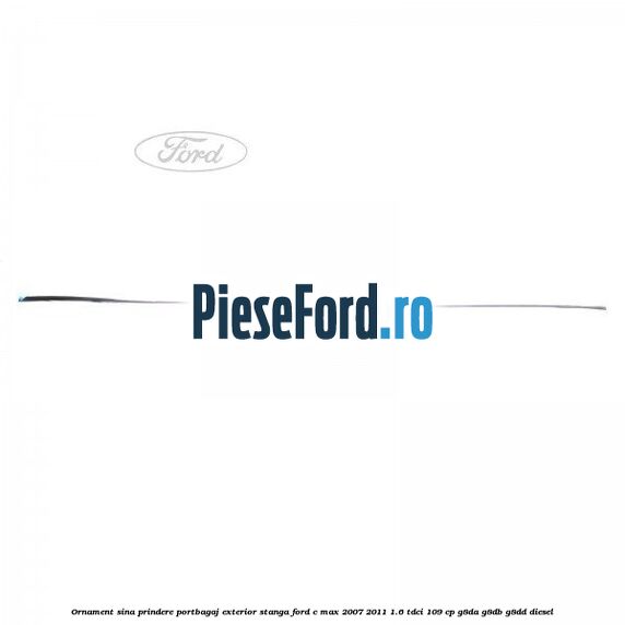 Ornament sina prindere portbagaj exterior stanga Ford C-Max 2007-2011 1.6 TDCi 109 cp G8DA, G8DB, G8DD diesel