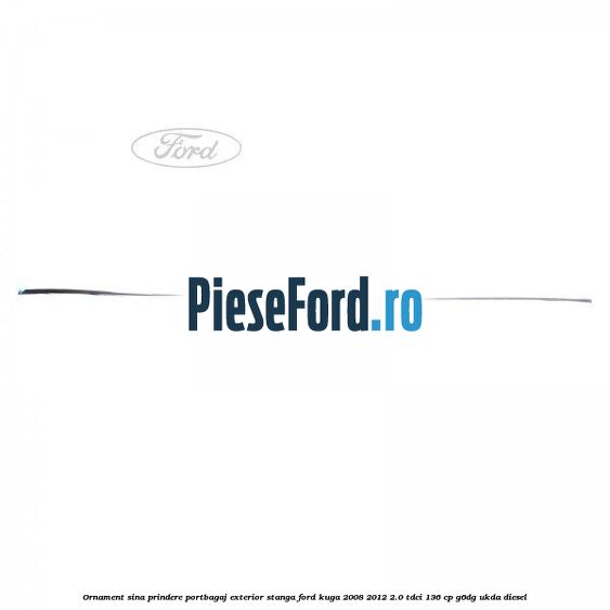 Ornament sina prindere portbagaj exterior stanga Ford Kuga 2008-2012 2.0 TDCi 136 cp Ornament sina prindere portbagaj exterior stanga Ford Kuga 2008-2012 2.0 TDCi 136 cp G6DG, UKDA diesel