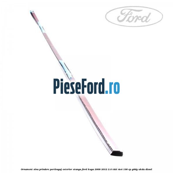 Ornament sina prindere portbagaj exterior stanga Ford Kuga 2008-2012 2.0 TDCi 4x4 136 cp G6DG, UKDA diesel