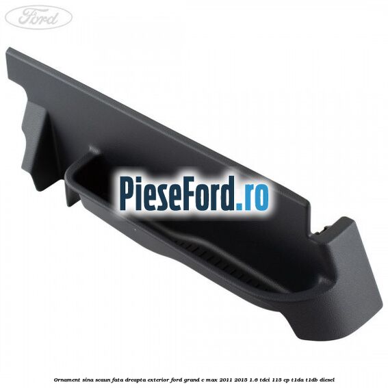 Ornament sina scaun fata dreapta exterior Ford Grand C-Max 2011-2015 1.6 TDCi 115 cp T1DA, T1DB diesel