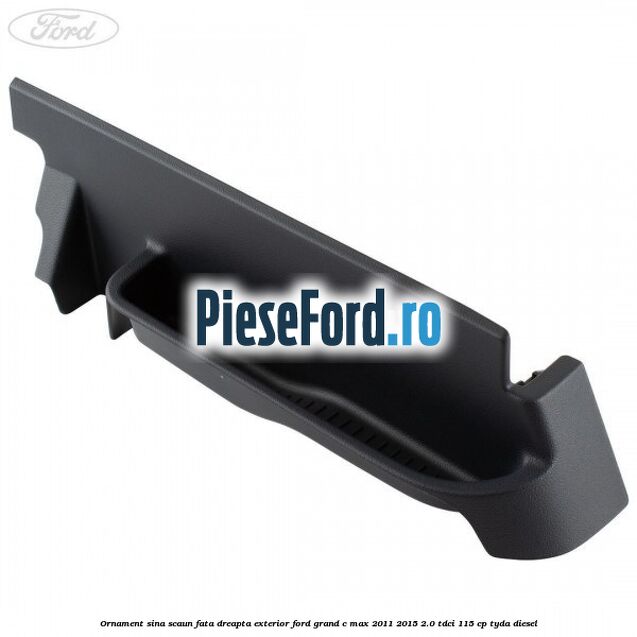 Ornament sina scaun fata dreapta exterior Ford Grand C-Max 2011-2015 2.0 TDCi 115 cp TYDA diesel