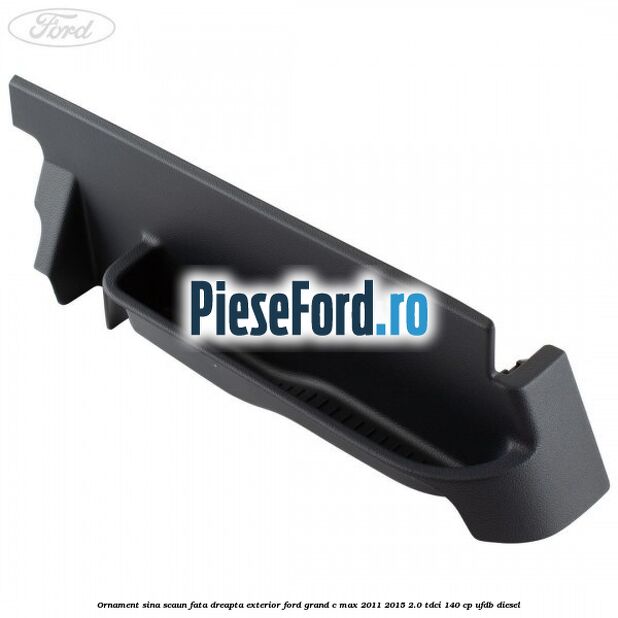 Ornament sina scaun fata dreapta exterior Ford Grand C-Max 2011-2015 2.0 TDCi 140 cp UFDB diesel