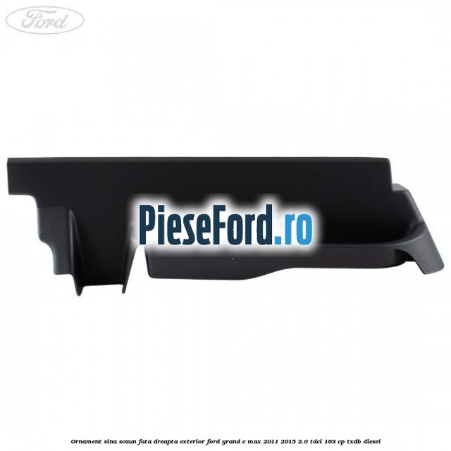 Ornament sina scaun fata dreapta exterior Ford Grand C-Max 2011-2015 2.0 TDCi 163 cp TXDB diesel