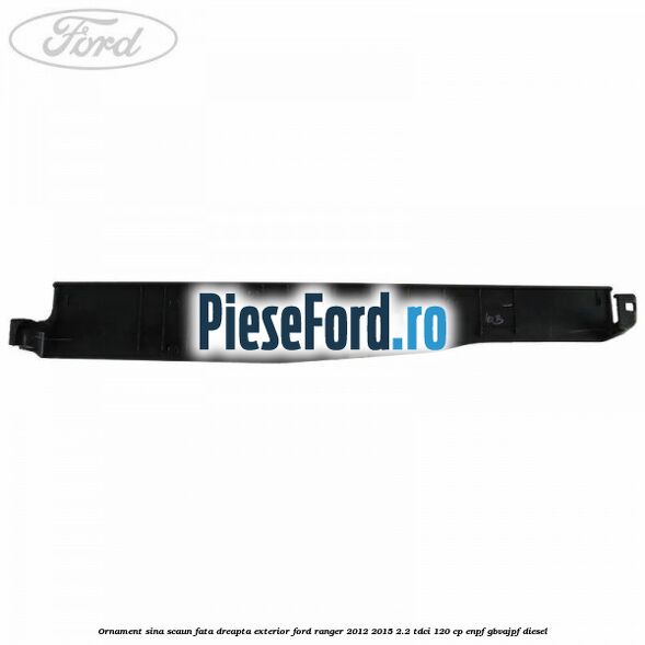 Ornament sina scaun fata dreapta exterior Ford Ranger 2012-2015 2.2 TDCi 120 cp Ornament sina scaun fata dreapta exterior Ford Ranger 2012-2015 2.2 TDCi 120 cp ENPF, GBVAJPF diesel
