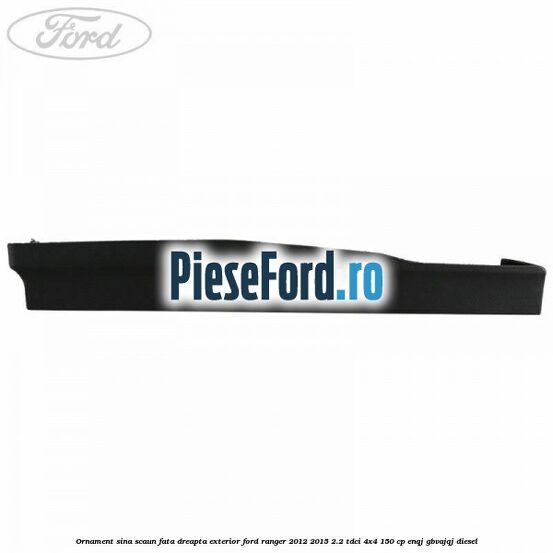Ornament sina scaun fata dreapta exterior Ford Ranger 2012-2015 2.2 TDCi 4x4 150 cp Ornament sina scaun fata dreapta exterior Ford Ranger 2012-2015 2.2 TDCi 4x4 150 cp ENQJ, GBVAJQJ diesel