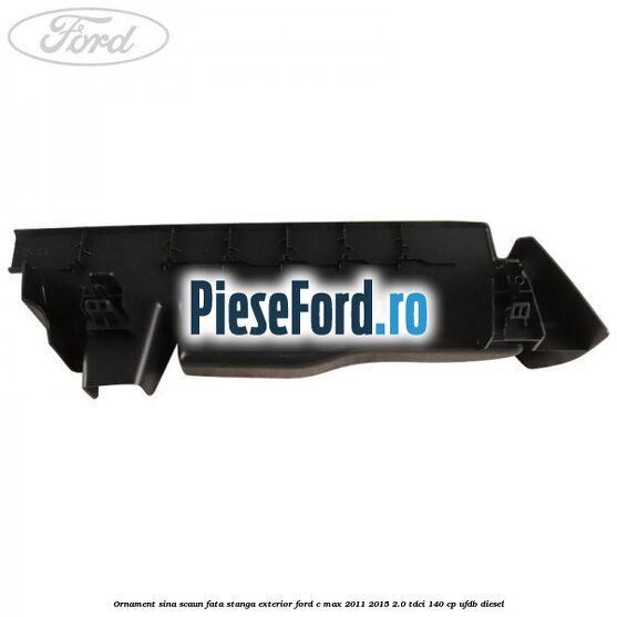 Ornament sina scaun fata stanga exterior Ford C-Max 2011-2015 2.0 TDCi 140 cp UFDB diesel