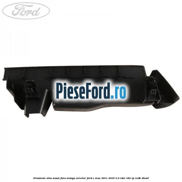 Ornament sina scaun fata stanga exterior Ford C-Max 2011-2015 2.0 TDCi 163 cp TXDB diesel