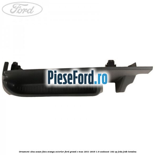 Ornament sina scaun fata stanga exterior Ford Grand C-Max 2011-2015 1.6 EcoBoost 182 cp Ornament sina scaun fata stanga exterior Ford Grand C-Max 2011-2015 1.6 EcoBoost 182 cp JTDA, JTDB benzina