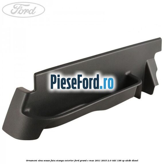Ornament sina scaun fata stanga exterior Ford Grand C-Max 2011-2015 2.0 TDCi 136 cp UKDB diesel