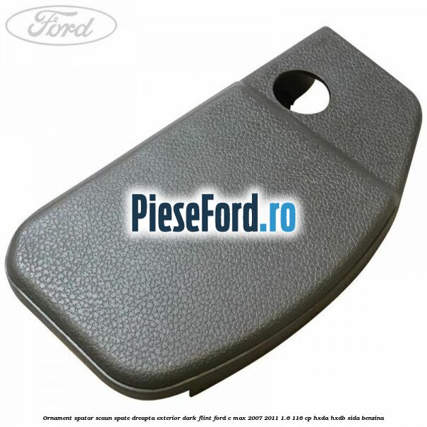 Ornament spatar scaun spate dreapta exterior dark flint Ford C-Max 2007-2011 1.6 116 cp HXDA, HXDB, SIDA benzina