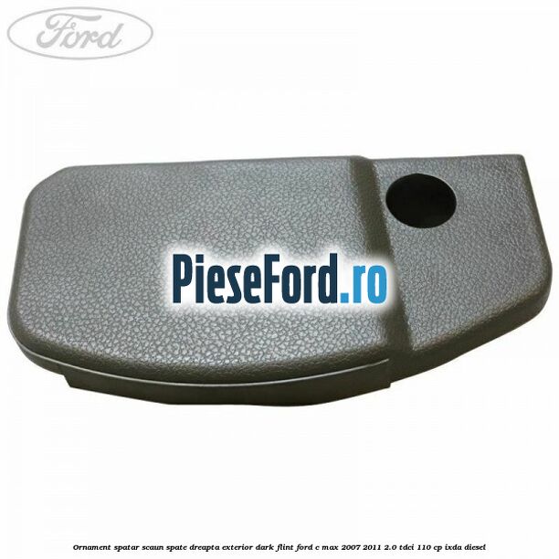 Ornament spatar scaun spate dreapta exterior dark flint Ford C-Max 2007-2011 2.0 TDCi 110 cp Ornament spatar scaun spate dreapta exterior dark flint Ford C-Max 2007-2011 2.0 TDCi 110 cp IXDA diesel