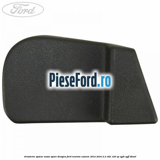Ornament spatar scaun spate dreapta Ford Tourneo Custom 2014-2018 2.2 TDCi 125 cp CYF4, CYFF diesel