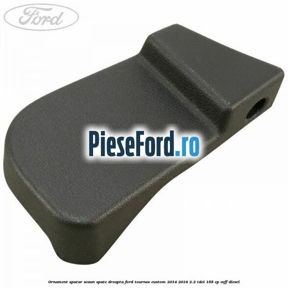 Ornament spatar scaun spate dreapta Ford Tourneo Custom 2014-2018 2.2 TDCi 155 cp CVFF diesel