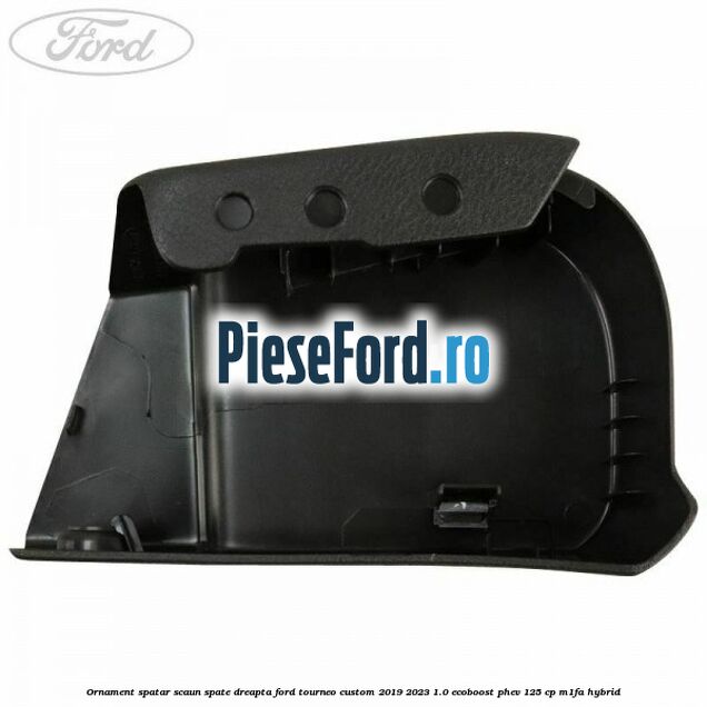 Ornament spatar scaun spate dreapta Ford Tourneo Custom 2019-2023 1.0 EcoBoost PHEV 125 cp M1FA Hybrid