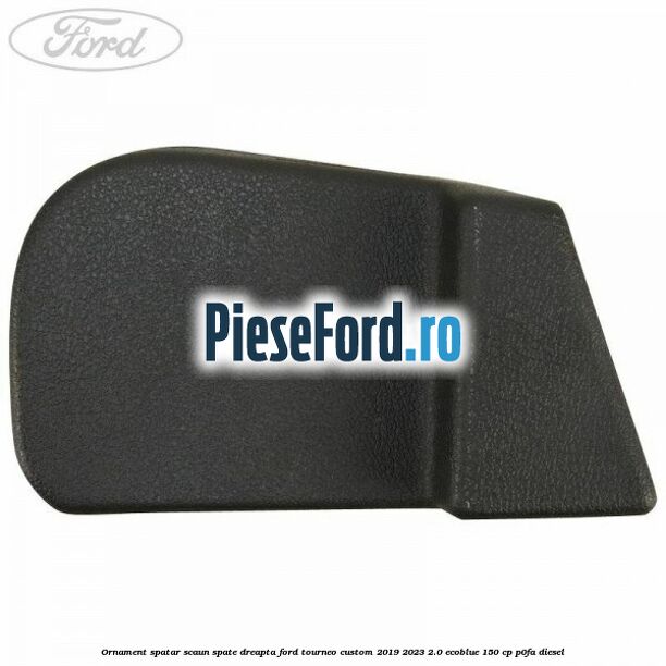 Ornament spatar scaun spate dreapta Ford Tourneo Custom 2019-2023 2.0 EcoBlue 150 cp P0FA diesel