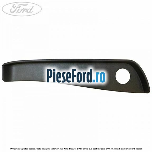 Ornament spatar scaun spate dreapta interior BUS Ford Transit 2014-2018 2.0 EcoBlue RWD 170 cp BLHA, BLRA, YNHA, YNR6 diesel