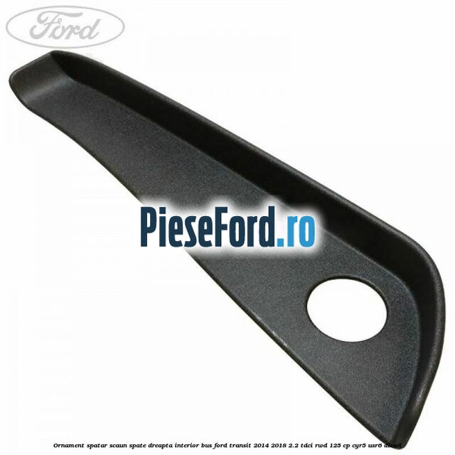 Ornament spatar scaun spate dreapta interior BUS Ford Transit 2014-2018 2.2 TDCi RWD 125 cp CYR5, USR6 diesel