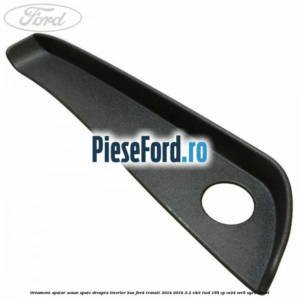 Ornament spatar scaun spate dreapta interior BUS Ford Transit 2014-2018 2.2 TDCi RWD 155 cp CV24, CVR5, UYR6 diesel